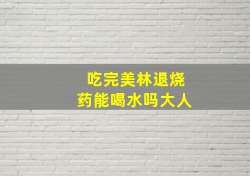 吃完美林退烧药能喝水吗大人