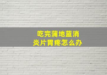 吃完蒲地蓝消炎片胃疼怎么办