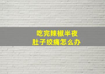 吃完辣椒半夜肚子绞痛怎么办