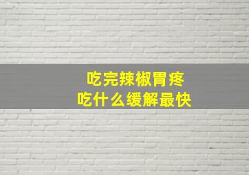 吃完辣椒胃疼吃什么缓解最快