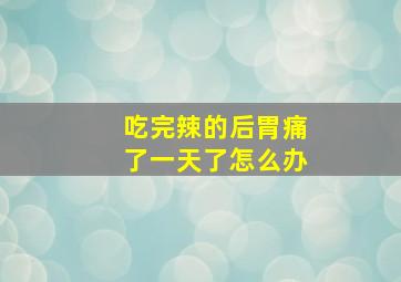 吃完辣的后胃痛了一天了怎么办