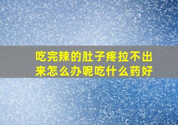 吃完辣的肚子疼拉不出来怎么办呢吃什么药好