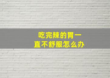 吃完辣的胃一直不舒服怎么办