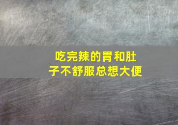 吃完辣的胃和肚子不舒服总想大便