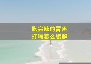 吃完辣的胃疼打嗝怎么缓解