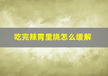 吃完辣胃里烧怎么缓解