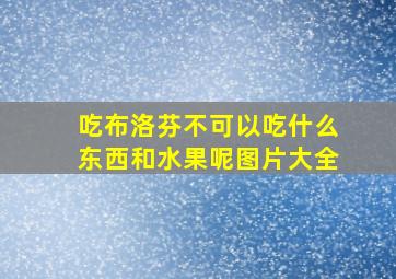 吃布洛芬不可以吃什么东西和水果呢图片大全