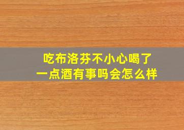 吃布洛芬不小心喝了一点酒有事吗会怎么样