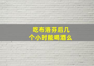 吃布洛芬后几个小时能喝酒么