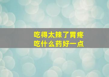 吃得太辣了胃疼吃什么药好一点