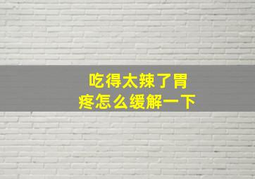 吃得太辣了胃疼怎么缓解一下