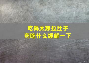 吃得太辣拉肚子药吃什么缓解一下