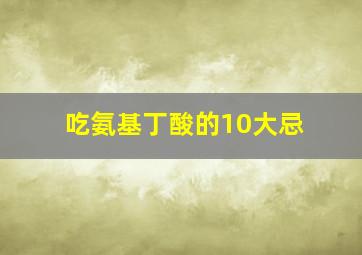 吃氨基丁酸的10大忌