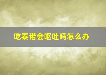 吃泰诺会呕吐吗怎么办