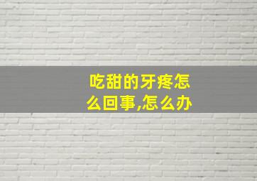 吃甜的牙疼怎么回事,怎么办