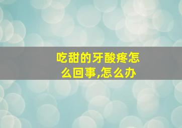 吃甜的牙酸疼怎么回事,怎么办