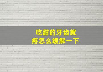 吃甜的牙齿就疼怎么缓解一下