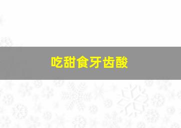 吃甜食牙齿酸