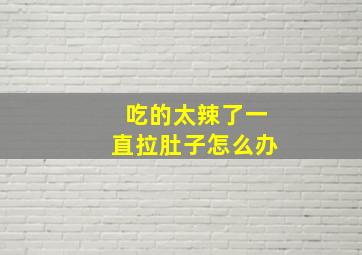 吃的太辣了一直拉肚子怎么办