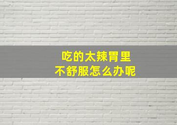 吃的太辣胃里不舒服怎么办呢