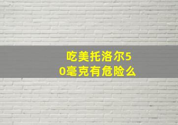 吃美托洛尔50毫克有危险么