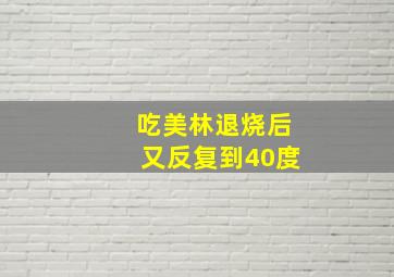 吃美林退烧后又反复到40度