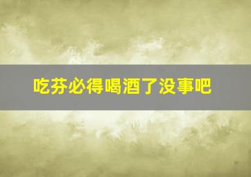 吃芬必得喝酒了没事吧