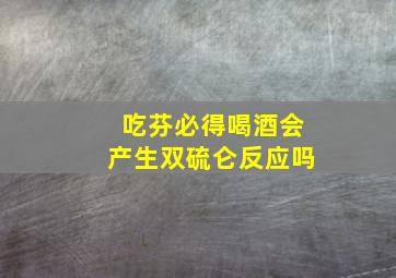 吃芬必得喝酒会产生双硫仑反应吗