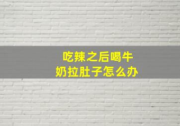 吃辣之后喝牛奶拉肚子怎么办