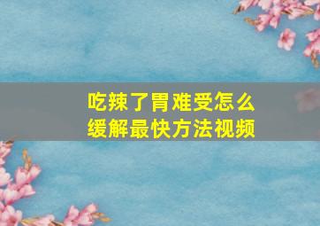 吃辣了胃难受怎么缓解最快方法视频