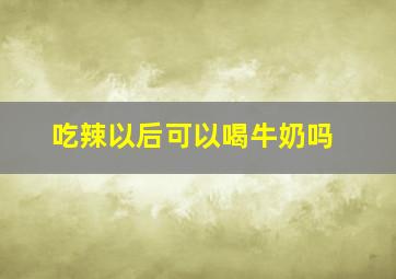 吃辣以后可以喝牛奶吗