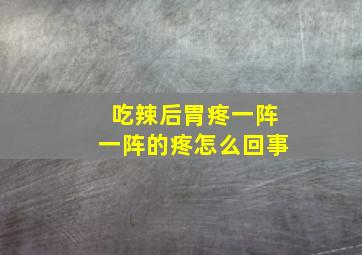 吃辣后胃疼一阵一阵的疼怎么回事