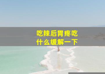 吃辣后胃疼吃什么缓解一下