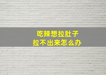 吃辣想拉肚子拉不出来怎么办