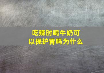 吃辣时喝牛奶可以保护胃吗为什么