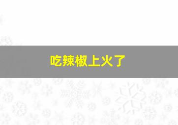 吃辣椒上火了