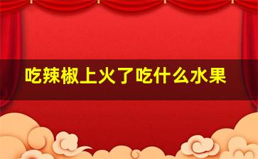 吃辣椒上火了吃什么水果