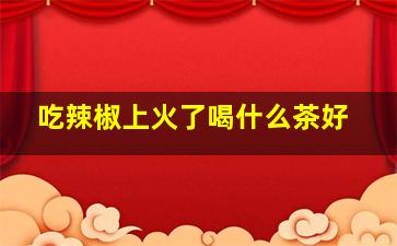 吃辣椒上火了喝什么茶好