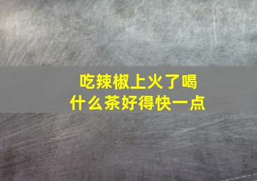 吃辣椒上火了喝什么茶好得快一点