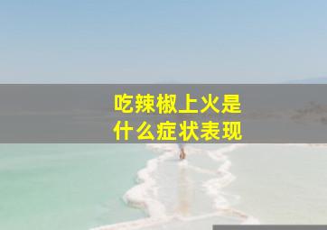 吃辣椒上火是什么症状表现