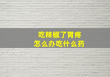 吃辣椒了胃疼怎么办吃什么药