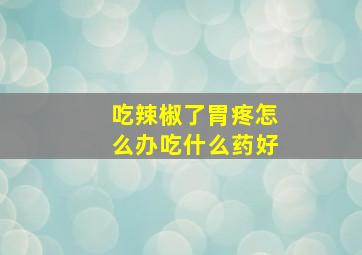 吃辣椒了胃疼怎么办吃什么药好