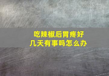 吃辣椒后胃疼好几天有事吗怎么办