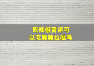 吃辣椒胃疼可以吃奥美拉唑吗