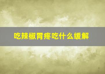 吃辣椒胃疼吃什么缓解