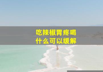 吃辣椒胃疼喝什么可以缓解