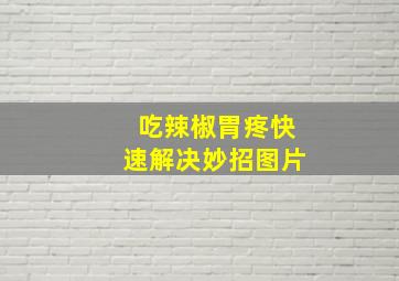 吃辣椒胃疼快速解决妙招图片