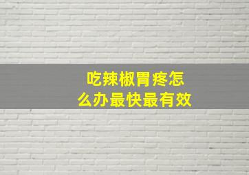 吃辣椒胃疼怎么办最快最有效