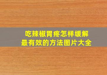 吃辣椒胃疼怎样缓解最有效的方法图片大全