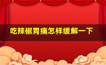 吃辣椒胃痛怎样缓解一下